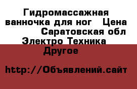 Гидромассажная ванночка для ног › Цена ­ 3 000 - Саратовская обл. Электро-Техника » Другое   